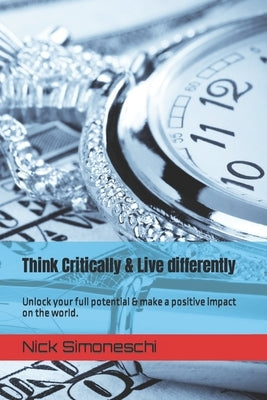 Think Critically & Live differently: Unlock your full potential & make a positive impact on the world. by Simoneschi, Nick
