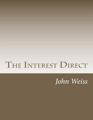 The Interest Direct: An Intuitively Obvious Approach to a Basic Understanding of the Interest for the Casual Observer by Weiss, John