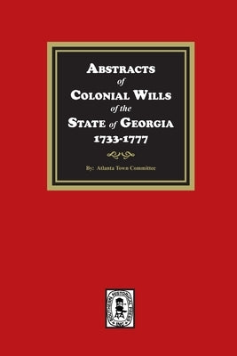 Abstracts of Colonial Wills of the State of Georgia, 1733-1777 by Committe, Atlanta Town