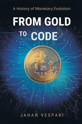 From Gold to Code: A History of Monetary Evolution by Vespari, Jahan