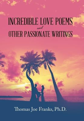 Incredible Love Poems and Other Passionate Writings by Franks, Thomas Joe