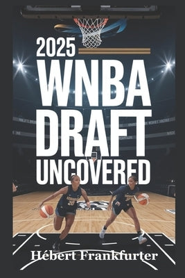 2025 WNBA Draft Uncovered: Player Profiles, Shocking Picks, and the Superteams Shaping the Future by Frankfurter, Hébert