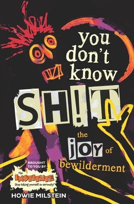 You Don't Know Sh!t: The Joy of Bewilderment by Milstein, Howie