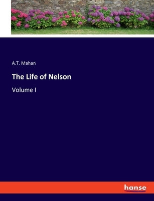 The Life of Nelson: Volume I by Mahan, A. T.