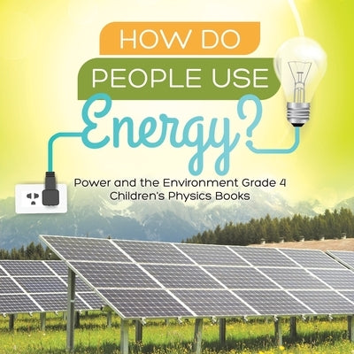 How Do People Use Energy? Power and the Environment Grade 4 Children's Physics Books by Baby Professor
