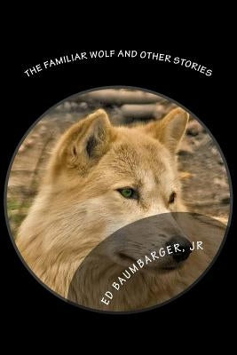 The Familiar Wolf and Other Stories by Baumbarger Jr, Ed
