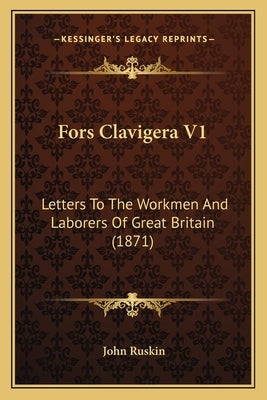Fors Clavigera V1: Letters To The Workmen And Laborers Of Great Britain (1871) by Ruskin, John
