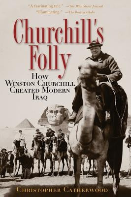 Churchill's Folly: How Winston Churchill Created Modern Iraq by Catherwood, Christopher