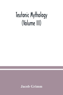 Teutonic mythology (Volume III) by Grimm, Jacob