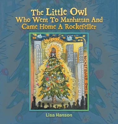 The Little Owl Who Went To Manhattan And Came Home A Rockefeller by Hanson, Lisa