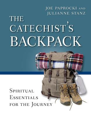 The Catechist's Backpack: Spiritual Essentials for the Journey by Paprocki, Joe