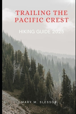 Trailing the Pacific Crest: Hiking Guide 2025 by M. Slessor, Mary