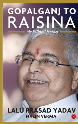 Gopalganj to Raisina: My Political Journey by Yadav, Lalu Prasad