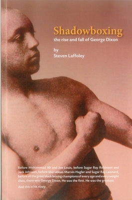 Shadowboxing: The Rise and Fall of George Dixon by Laffoley, Steven