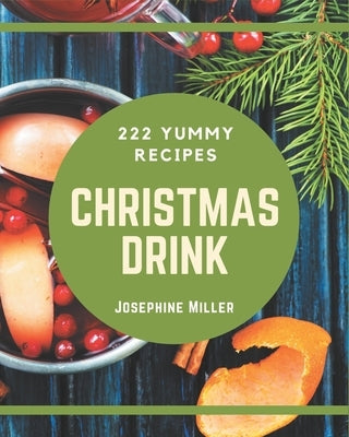 222 Yummy Christmas Drink Recipes: Yummy Christmas Drink Cookbook - All The Best Recipes You Need are Here! by Miller, Josephine