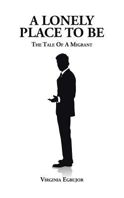 A Lonely Place To Be: The Tale Of A Migrant by Egbujor, Virginia