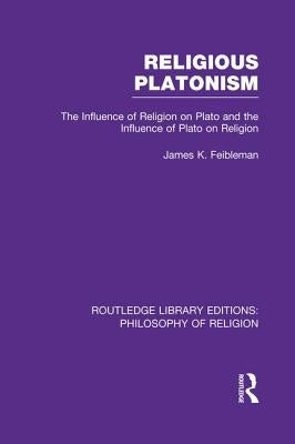 Religious Platonism: The Influence of Religion on Plato and the Influence of Plato on Religion by Feibleman, James Kern