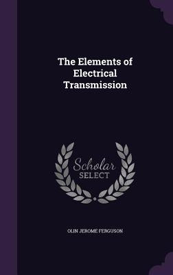 The Elements of Electrical Transmission by Ferguson, Olin Jerome