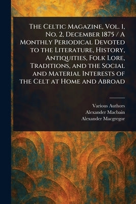 The Celtic Magazine, Vol. 1, No. 2, December 1875 / A Monthly Periodical Devoted to the Literature, History, Antiquities, Folk Lore, Traditions, and t by Various