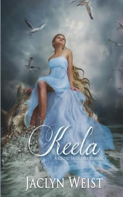 Keela: A Celtic Fairy Tale Romance by Weist, Jaclyn