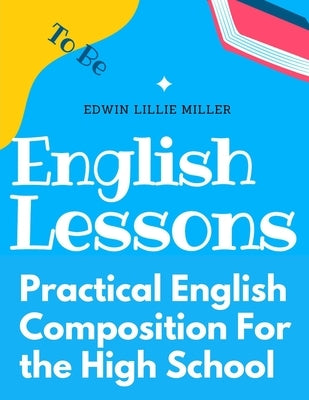 Practical English Composition For the High School by Edwin Lillie Miller