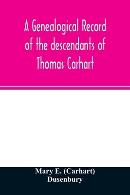 A genealogical record of the descendants of Thomas Carhart: of Cornwall, England by E. (Carhart) Dusenbury, Mary