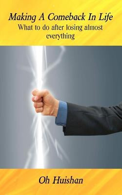Making A Comeback In Life: What to do after losing almost everything by Huishan, Oh