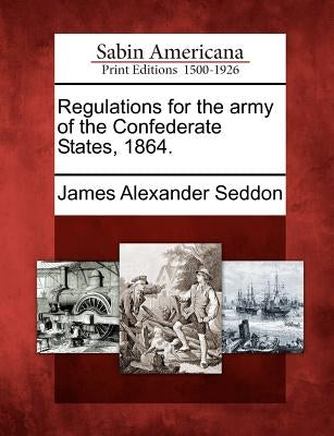 Regulations for the Army of the Confederate States, 1864. by Seddon, James Alexander