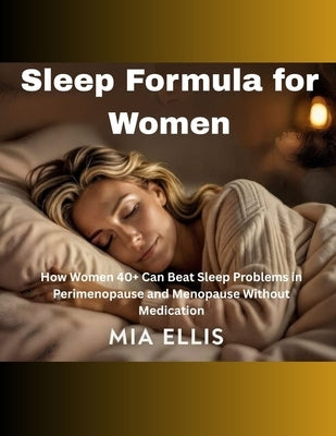 Sleep Formula for Women: How Women 40+ Can Beat Sleep Problems in Perimenopause and Menopause Without Medication by Ellis, Mia