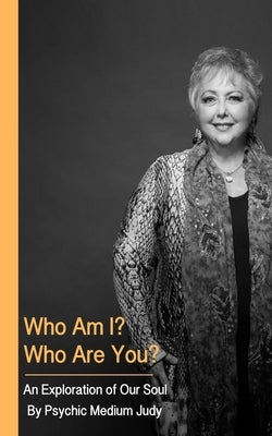 Who Am I? Who Are You? An Exploration of Our Soul. by Judy, Psychic Medium