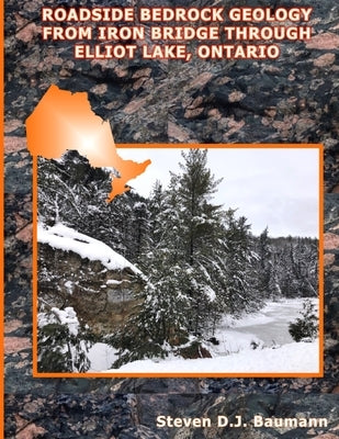 Roadside Bedrock Geology from Iron Bridge Through Elliot Lake, Ontario by Baumann P. G., Steven D. J.