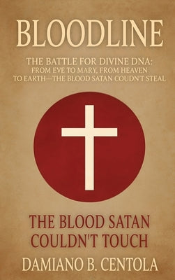 Bloodline: The Battle for Divine DNA-From Eve to Mary, From Heaven to Earth-The Blood Satan Couldn't Steal by Centola, Damiano B.