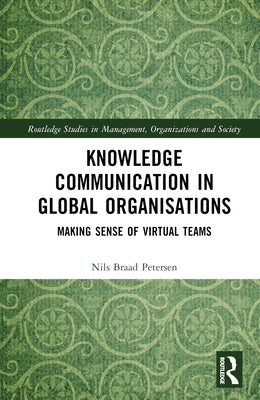 Knowledge Communication in Global Organisations: Making Sense of Virtual Teams by Petersen, Nils Braad