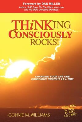 Thinking Consciously Rocks!: Changing Your Life One Conscious Thought at a Time by Williams, Connie M.