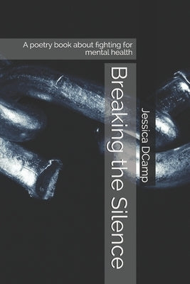 Breaking the Silence: A poetry book about fighting for mental health by Dcamp, Jessica