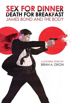 Sex for Dinner, Death for Breakfast: James Bond and the Body by Dixon, Brian