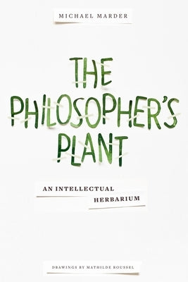 The Philosopher's Plant: An Intellectual Herbarium by Marder, Michael