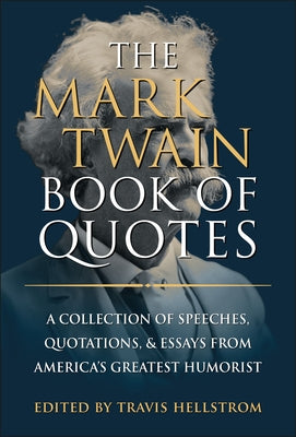 The Mark Twain Book of Quotes: A Collection of Speeches, Quotations & Essays from America's Greatest Humorist by Hellstrom, Travis