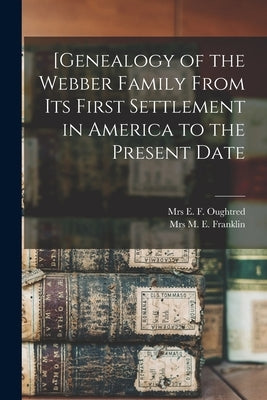 [Genealogy of the Webber Family From Its First Settlement in America to the Present Date by Oughtred, E. F.