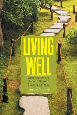 Living Well: What You Need to Know to Thrive in Challenging Times by Wharton, Larry