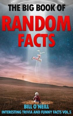The Big Book of Random Facts Volume 5: 1000 Interesting Facts And Trivia by O'Neill, Bill