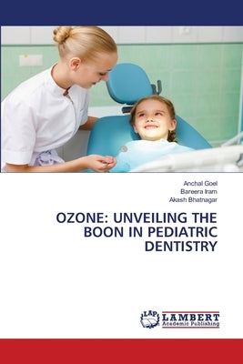 Ozone: Unveiling the Boon in Pediatric Dentistry by Goel, Anchal