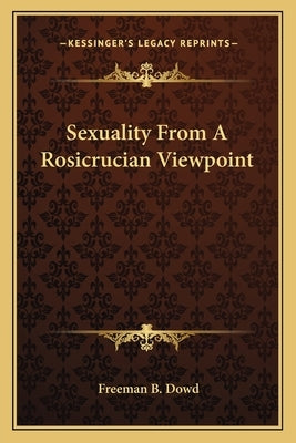 Sexuality From A Rosicrucian Viewpoint by Dowd, Freeman B.