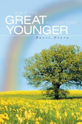 How to Feel Great and Look Years Younger by Flora, Patti