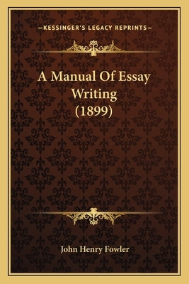 A Manual Of Essay Writing (1899) by Fowler, John Henry