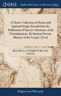 A Choice Collection of Hymns and Spiritual Songs; Intended for the Edification of Sincere Christians, of all Denominations. By Samson Occom, Minister by Multiple Contributors