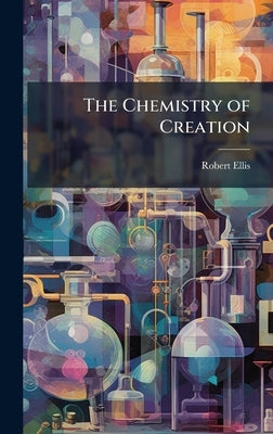 The Chemistry of Creation by Ellis, Robert