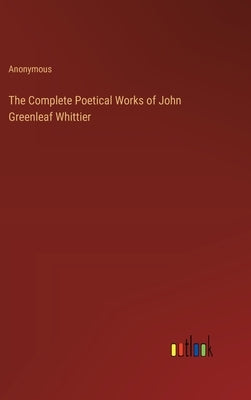 The Complete Poetical Works of John Greenleaf Whittier by Anonymous