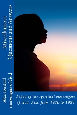 Miscellaneous Questions and Answers: Asked of the spiritual messengers of God, Aka, from 1970 to 1989 by Elkins, A. Ray