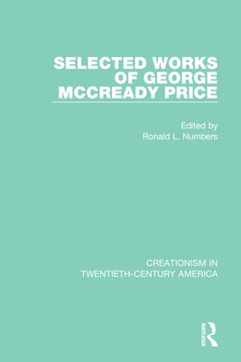 Selected Works of George McCready Price: A Ten-Volume Anthology of Documents, 1903-1961 by Numbers, Ronald L.